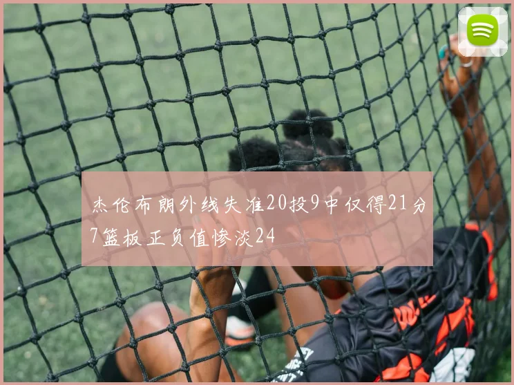 杰伦布朗外线失准20投9中仅得21分7篮板正负值惨淡24
