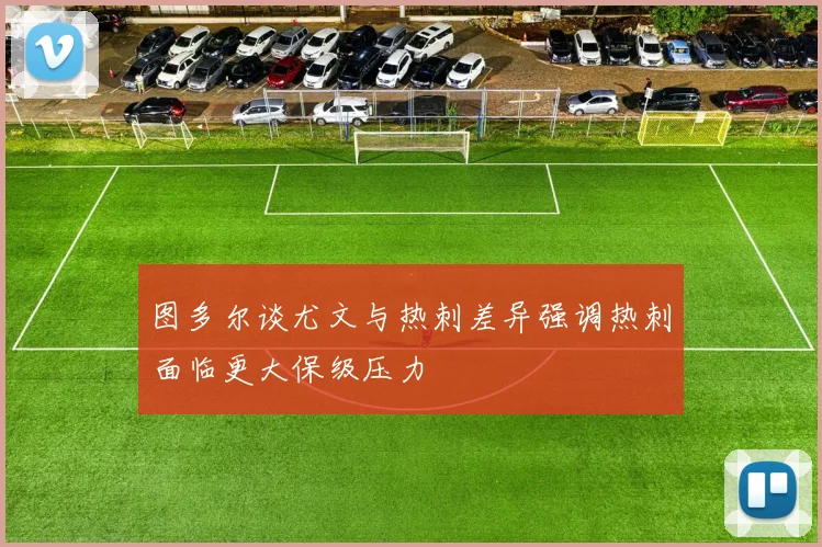 图多尔谈尤文与热刺差异强调热刺面临更大保级压力
