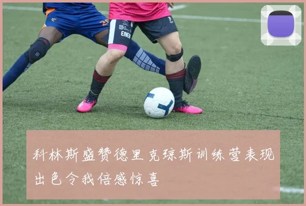 科林斯盛赞德里克琼斯训练营表现出色令我倍感惊喜