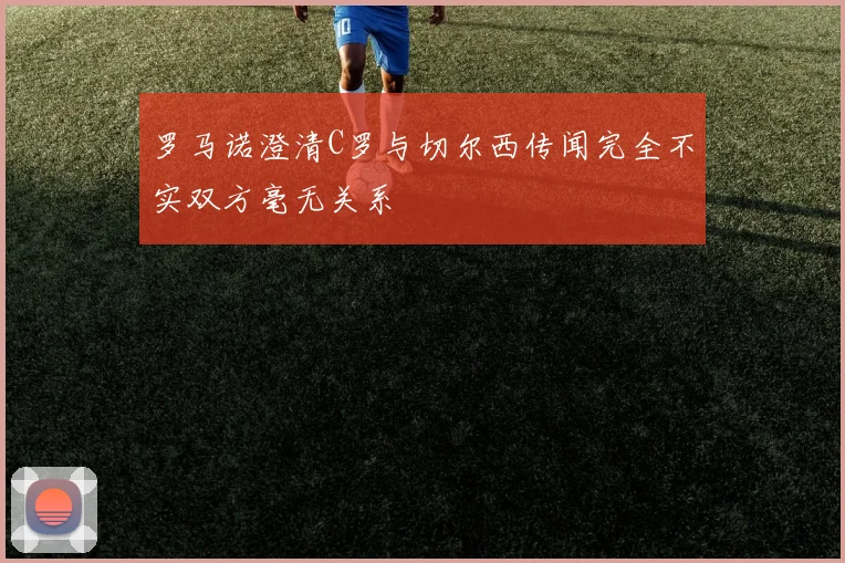 罗马诺澄清C罗与切尔西传闻完全不实双方毫无关系